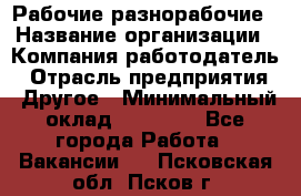 Рабочие разнорабочие › Название организации ­ Компания-работодатель › Отрасль предприятия ­ Другое › Минимальный оклад ­ 40 000 - Все города Работа » Вакансии   . Псковская обл.,Псков г.